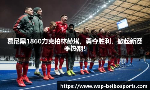 慕尼黑1860力克柏林赫塔，勇夺胜利，掀起新赛季热潮！