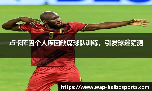 卢卡库因个人原因缺席球队训练，引发球迷猜测