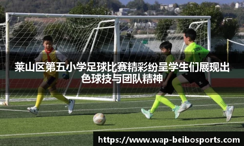 莱山区第五小学足球比赛精彩纷呈学生们展现出色球技与团队精神