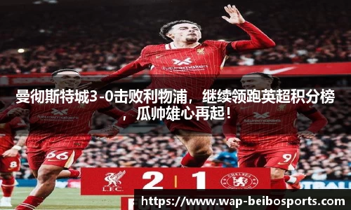 曼彻斯特城3-0击败利物浦，继续领跑英超积分榜，瓜帅雄心再起！