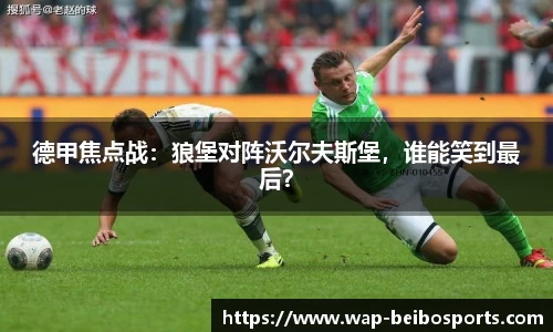 德甲焦点战：狼堡对阵沃尔夫斯堡，谁能笑到最后？