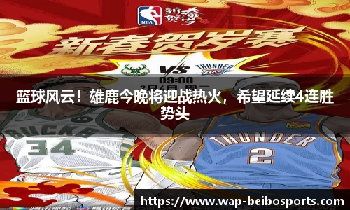 篮球风云！雄鹿今晚将迎战热火，希望延续4连胜势头