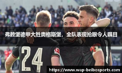 弗赖堡德甲大胜奥格斯堡，全队表现抢眼令人瞩目