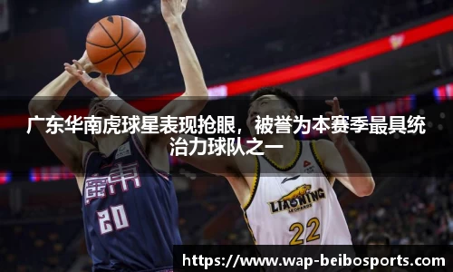 广东华南虎球星表现抢眼，被誉为本赛季最具统治力球队之一