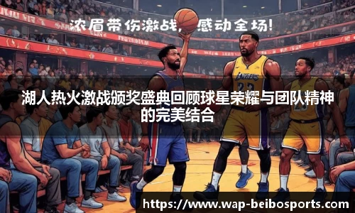 湖人热火激战颁奖盛典回顾球星荣耀与团队精神的完美结合