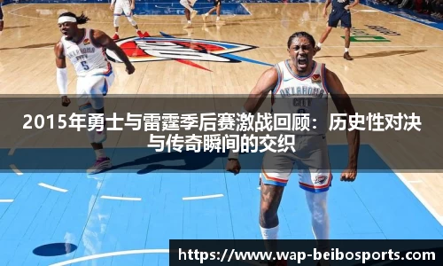 2015年勇士与雷霆季后赛激战回顾：历史性对决与传奇瞬间的交织