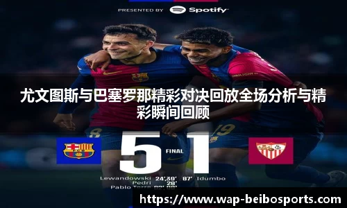 尤文图斯与巴塞罗那精彩对决回放全场分析与精彩瞬间回顾