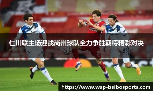 仁川联主场迎战尚州球队全力争胜期待精彩对决