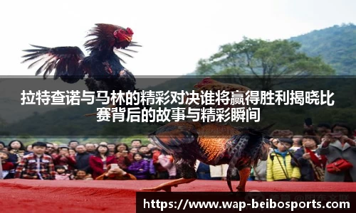 拉特查诺与马林的精彩对决谁将赢得胜利揭晓比赛背后的故事与精彩瞬间