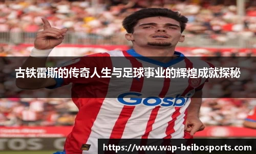 古铁雷斯的传奇人生与足球事业的辉煌成就探秘