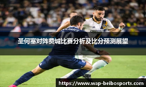 圣何塞对阵费城比赛分析及比分预测展望