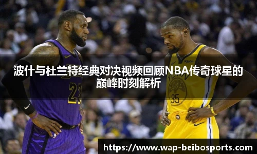 波什与杜兰特经典对决视频回顾NBA传奇球星的巅峰时刻解析