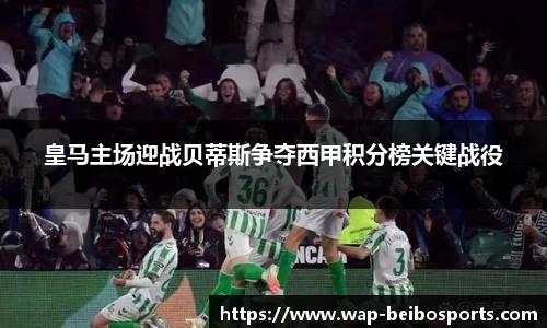 皇马主场迎战贝蒂斯争夺西甲积分榜关键战役