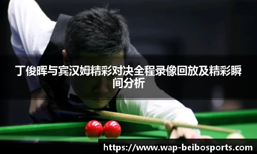 丁俊晖与宾汉姆精彩对决全程录像回放及精彩瞬间分析