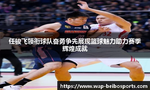 任骏飞领衔球队奋勇争先展现篮球魅力助力赛季辉煌成就