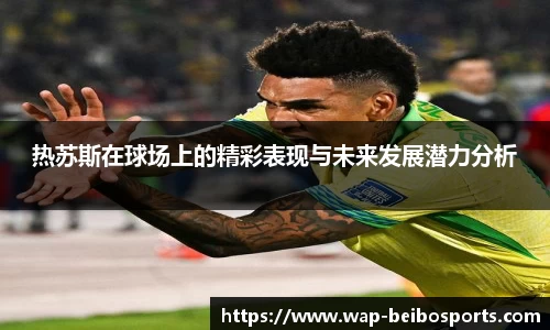 热苏斯在球场上的精彩表现与未来发展潜力分析