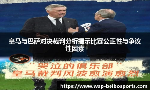 皇马与巴萨对决裁判分析揭示比赛公正性与争议性因素