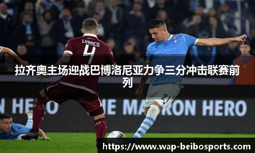 拉齐奥主场迎战巴博洛尼亚力争三分冲击联赛前列