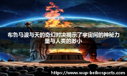 布鲁马波与天的奇幻对决揭示了宇宙间的神秘力量与人类的渺小