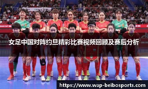 女足中国对阵约旦精彩比赛视频回顾及赛后分析