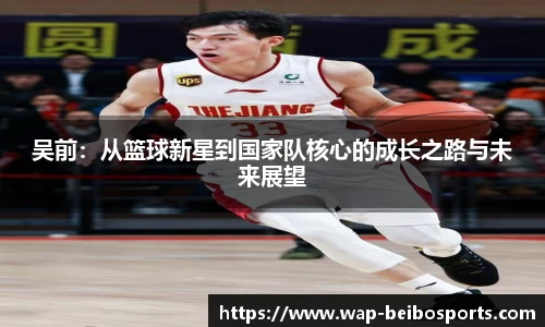 吴前：从篮球新星到国家队核心的成长之路与未来展望