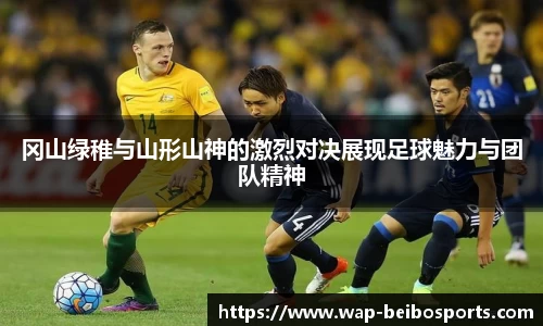 冈山绿稚与山形山神的激烈对决展现足球魅力与团队精神