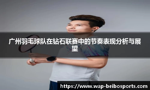 广州羽毛球队在钻石联赛中的节奏表现分析与展望