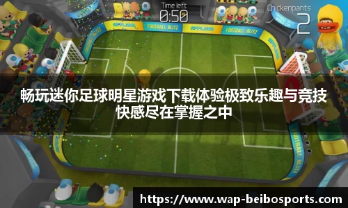 畅玩迷你足球明星游戏下载体验极致乐趣与竞技快感尽在掌握之中