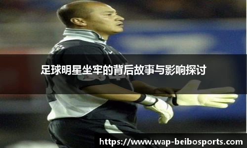 足球明星坐牢的背后故事与影响探讨