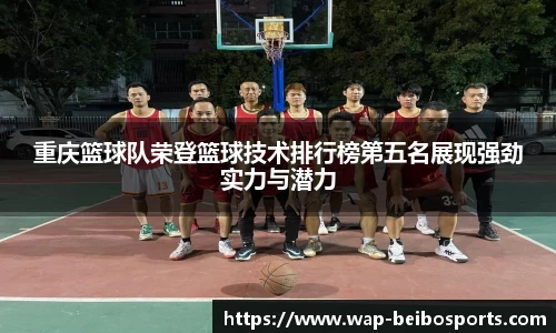 重庆篮球队荣登篮球技术排行榜第五名展现强劲实力与潜力