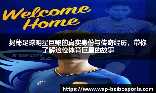 揭秘足球明星巨鲲的真实身份与传奇经历，带你了解这位体育巨星的故事